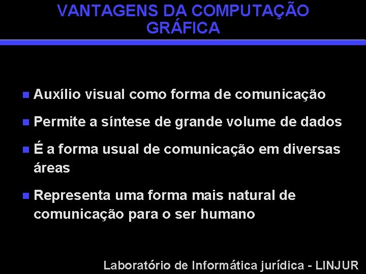 VANTAGENS DA COMPUTAÇÃO GRÁFICA n Auxílio visual como forma de comunicação n Permite a