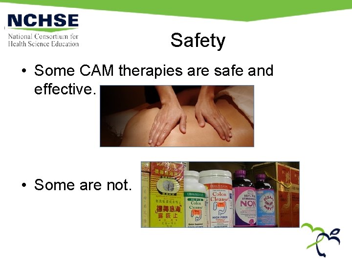 Safety • Some CAM therapies are safe and effective. • Some are not. 