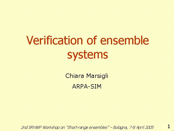 Verification of ensemble systems Chiara Marsigli ARPA-SIM 2 nd SRNWP Workshop on “Short-range ensembles”