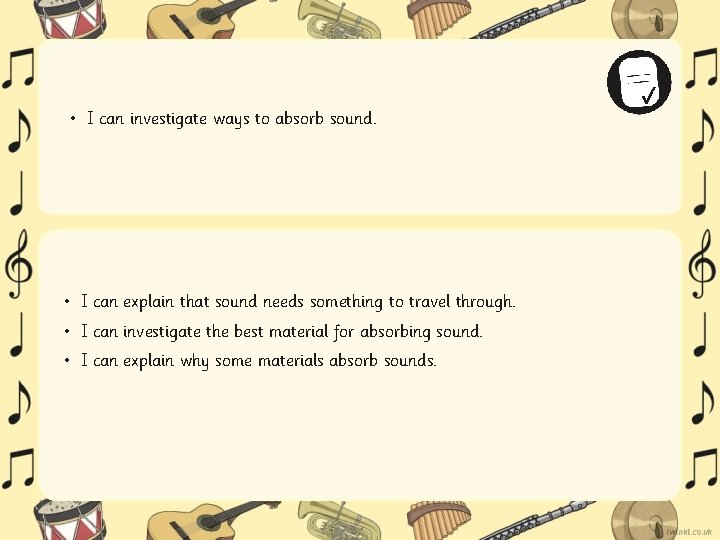 • I can investigate ways to absorb sound. • I can explain that • I can investigate ways to absorb sound. • I can explain that