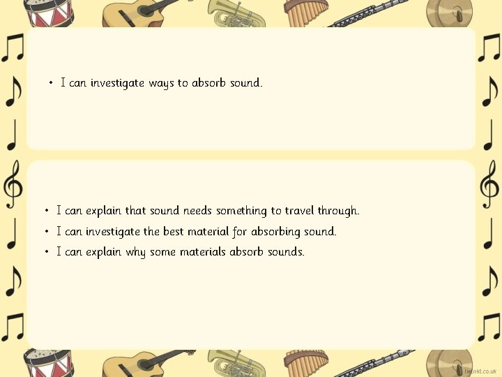 • I can investigate ways to absorb sound. • I can explain that • I can investigate ways to absorb sound. • I can explain that