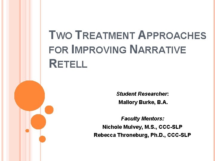 TWO TREATMENT APPROACHES FOR IMPROVING NARRATIVE RETELL Student Researcher: Mallory Burke, B. A. Faculty