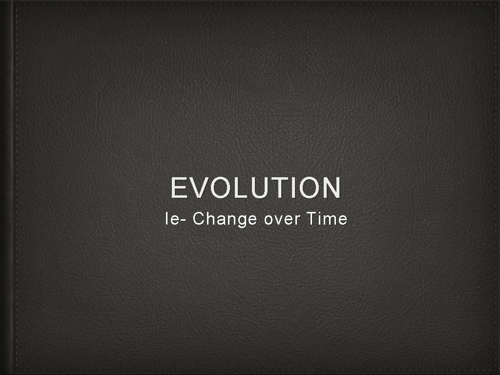 EVOLUTION Ie- Change over Time 