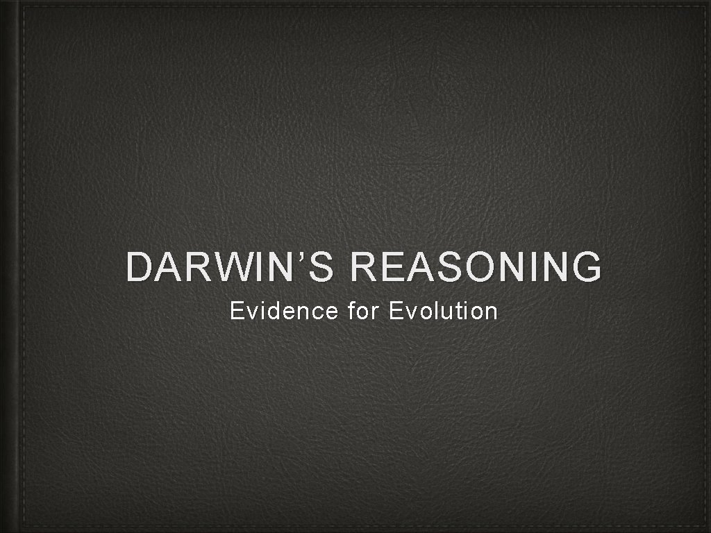 DARWIN’S REASONING Evidence for Evolution 