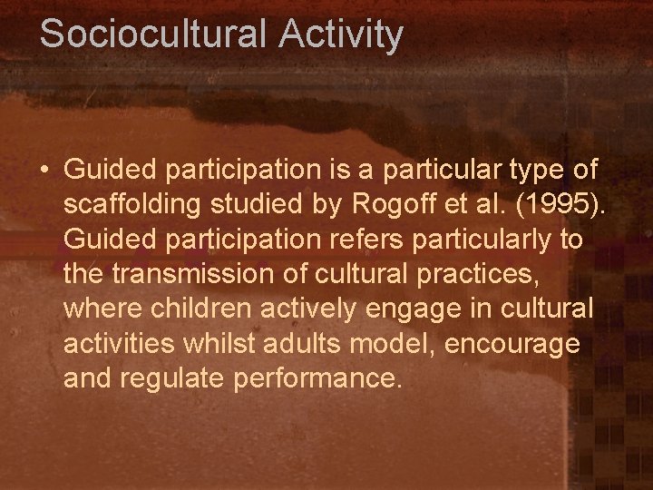 Sociocultural Activity • Guided participation is a particular type of scaffolding studied by Rogoff
