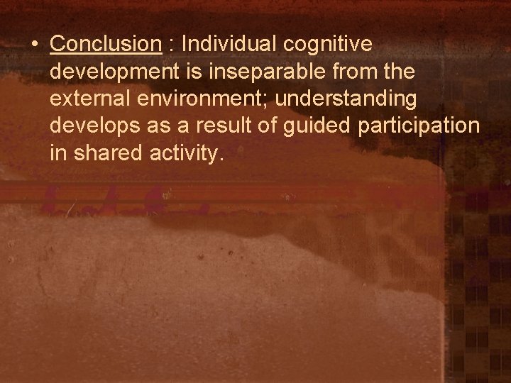  • Conclusion : Individual cognitive development is inseparable from the external environment; understanding