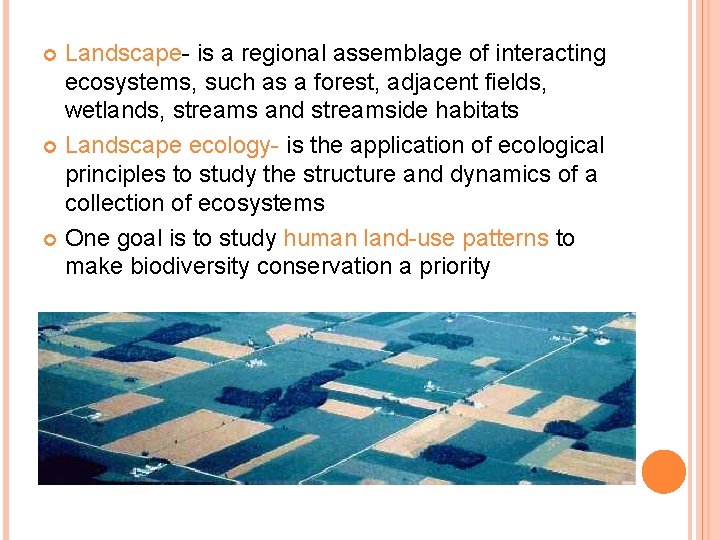 Landscape- is a regional assemblage of interacting ecosystems, such as a forest, adjacent fields,