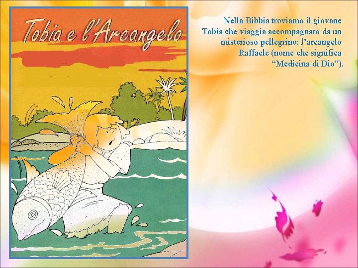 Nella Bibbia troviamo il giovane Tobia che viaggia accompagnato da un misterioso pellegrino: l’arcangelo
