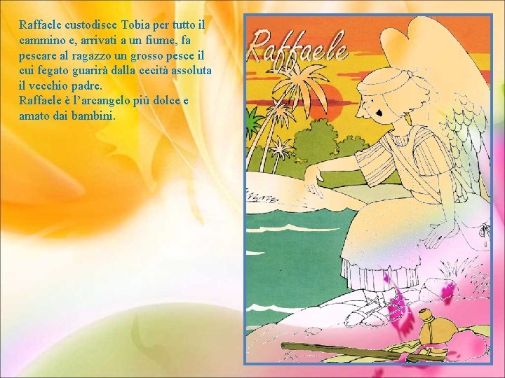 Raffaele custodisce Tobia per tutto il cammino e, arrivati a un fiume, fa pescare