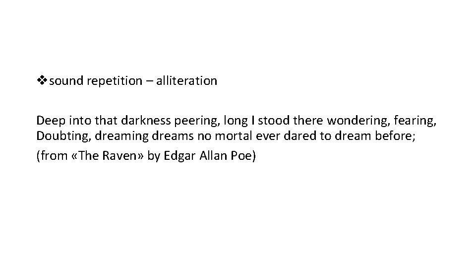 vsound repetition – alliteration Deep into that darkness peering, long I stood there wondering,