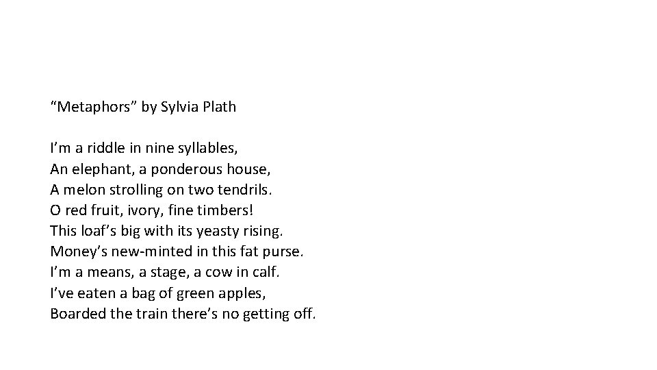 “Metaphors” by Sylvia Plath I’m a riddle in nine syllables, An elephant, a ponderous