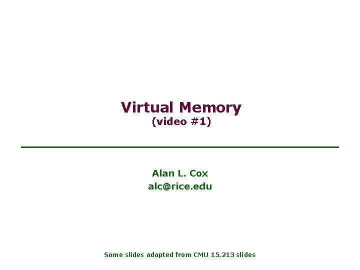 Virtual Memory (video #1) Alan L. Cox alc@rice. edu Some slides adapted from CMU