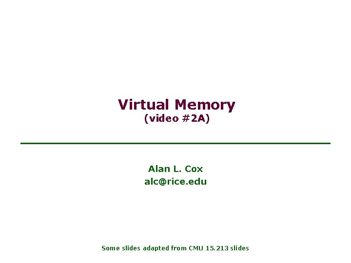 Virtual Memory (video #2 A) Alan L. Cox alc@rice. edu Some slides adapted from