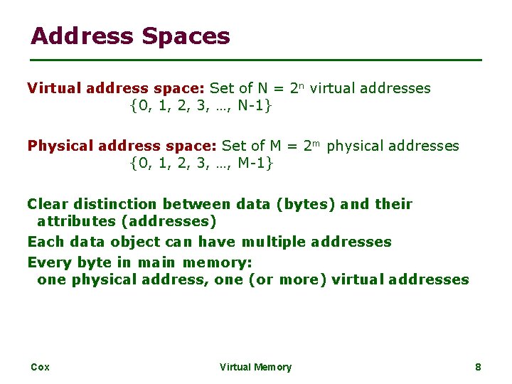 Address Spaces Virtual address space: Set of N = 2 n virtual addresses {0,