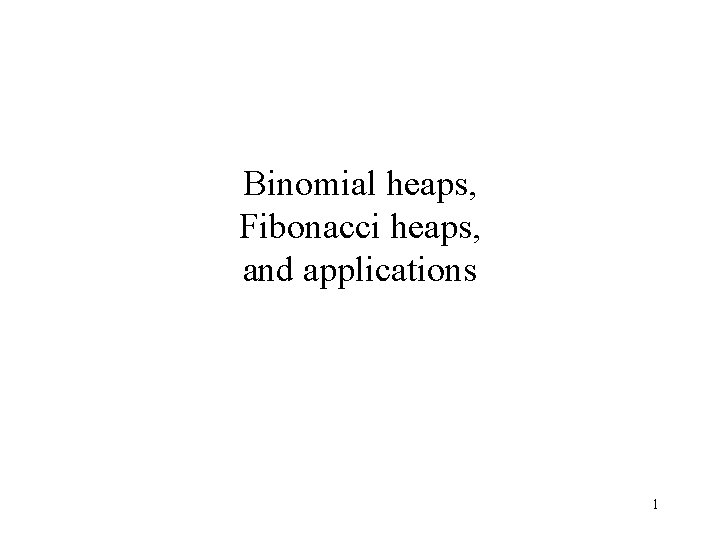 Binomial heaps, Fibonacci heaps, and applications 1 