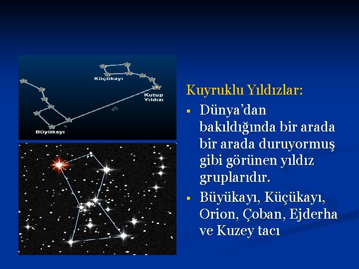 Kuyruklu Yıldızlar: § Dünya’dan bakıldığında bir arada duruyormuş gibi görünen yıldız gruplarıdır. § Büyükayı,
