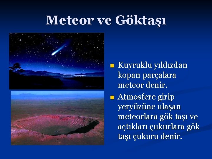 Meteor ve Göktaşı n n Kuyruklu yıldızdan kopan parçalara meteor denir. Atmosfere girip yeryüzüne