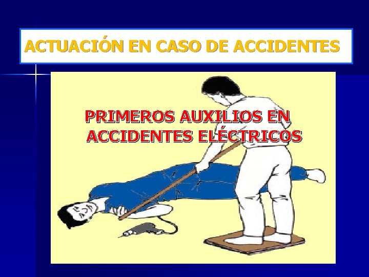 ACTUACIÓN EN CASO DE ACCIDENTES PRIMEROS AUXILIOS EN ACCIDENTES ELÉCTRICOS 