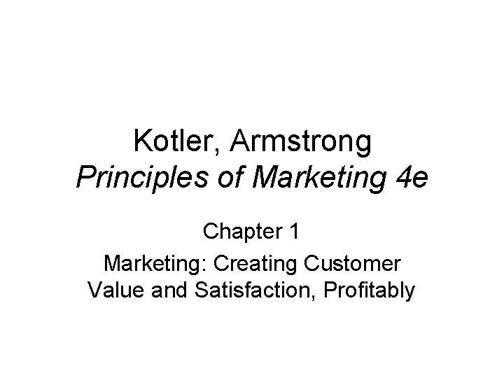 Kotler, Armstrong Principles of Marketing 4 e Chapter 1 Marketing: Creating Customer Value and