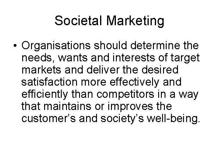 Societal Marketing • Organisations should determine the needs, wants and interests of target markets