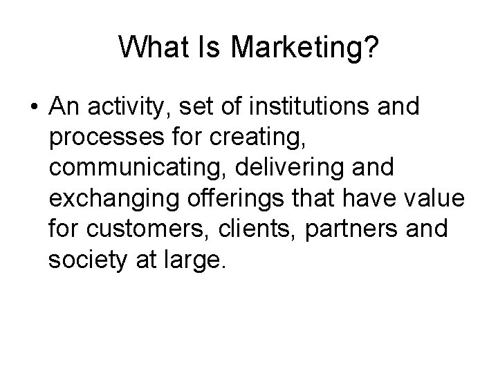What Is Marketing? • An activity, set of institutions and processes for creating, communicating,