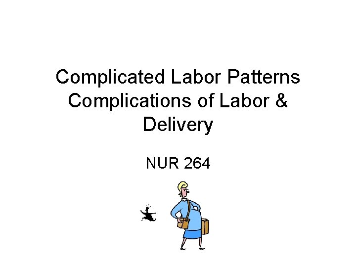 Complicated Labor Patterns Complications of Labor & Delivery NUR 264 