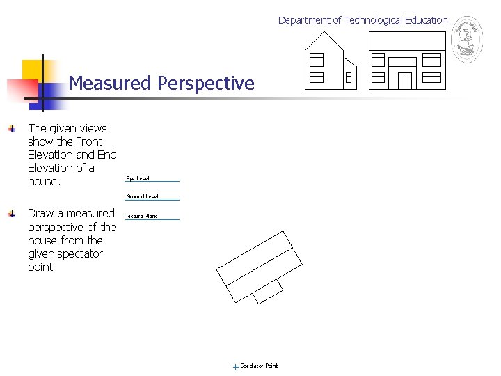 Department of Technological Education Measured Perspective The given views show the Front Elevation and