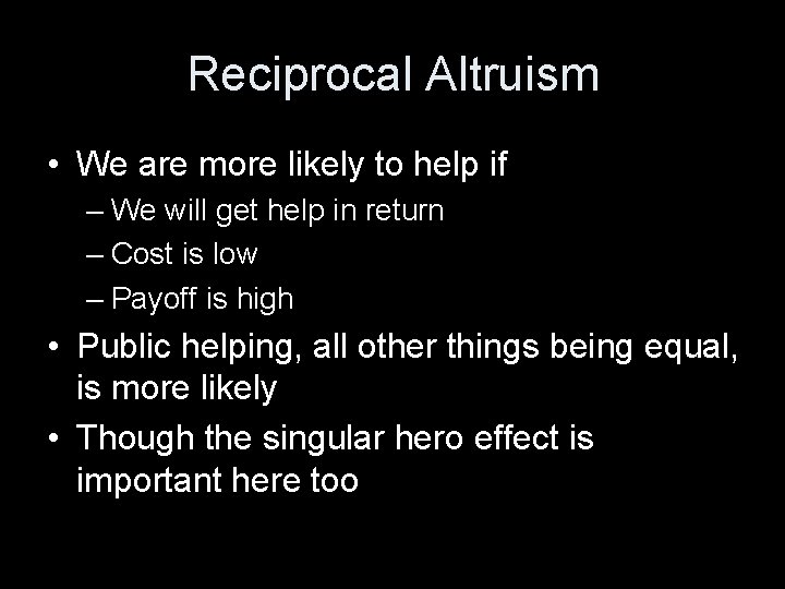 Reciprocal Altruism • We are more likely to help if – We will get Reciprocal Altruism • We are more likely to help if – We will get