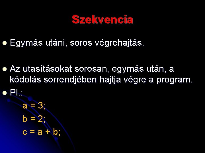 Szekvencia l Egymás utáni, soros végrehajtás. Az utasításokat sorosan, egymás után, a kódolás sorrendjében