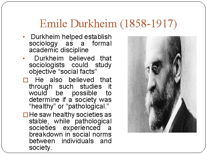 Emile Durkheim (1858 -1917) • Durkheim helped establish sociology as a formal academic discipline