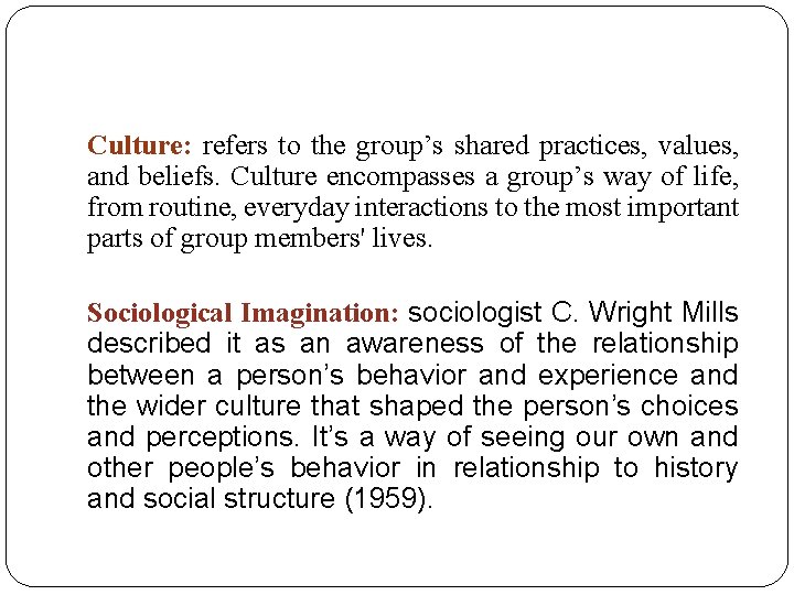 Culture: refers to the group’s shared practices, values, and beliefs. Culture encompasses a group’s