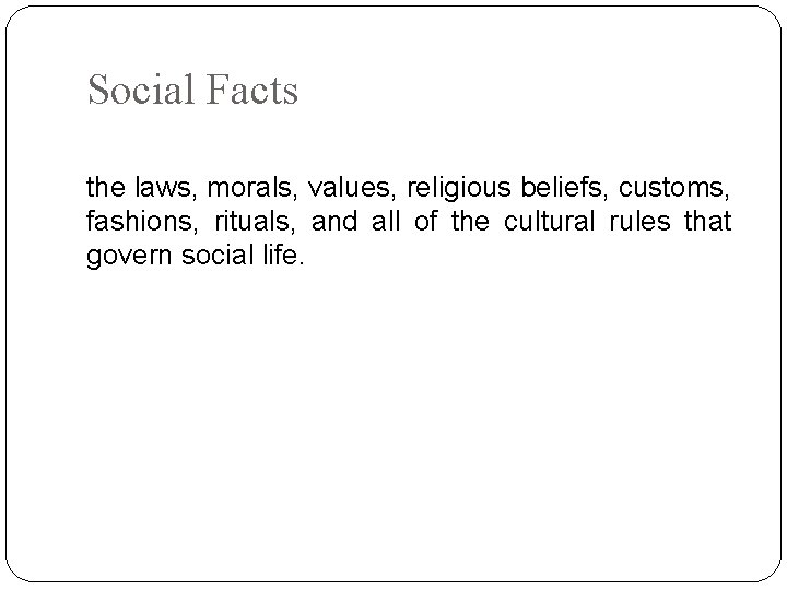 Social Facts the laws, morals, values, religious beliefs, customs, fashions, rituals, and all of