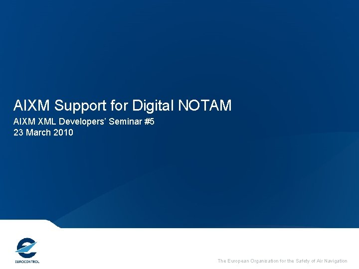 AIXM Support for Digital NOTAM AIXM XML Developers’ Seminar #5 23 March 2010 The