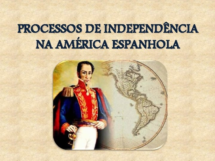 PROCESSOS DE INDEPENDÊNCIA NA AMÉRICA ESPANHOLA 