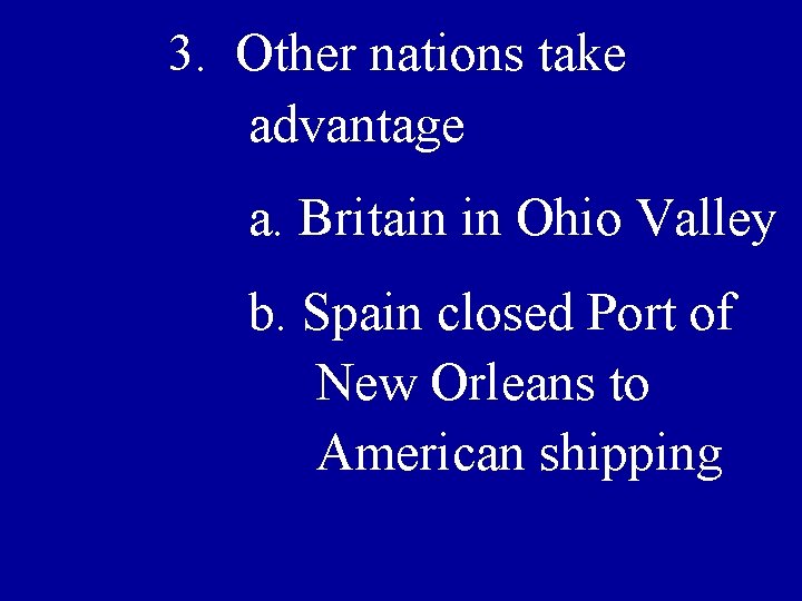 3. Other nations take advantage a. Britain in Ohio Valley b. Spain closed Port