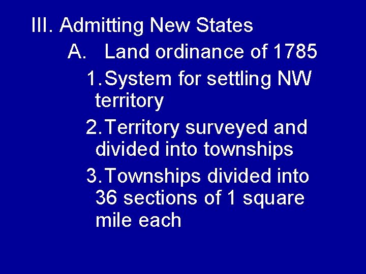 III. Admitting New States A. Land ordinance of 1785 1. System for settling NW