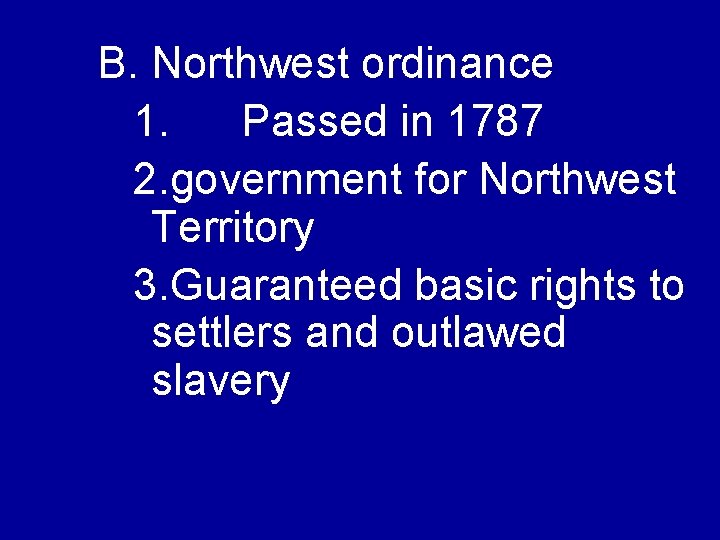 B. Northwest ordinance 1. Passed in 1787 2. government for Northwest Territory 3. Guaranteed