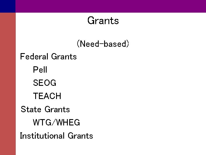 Grants (Need-based) Federal Grants Pell SEOG TEACH State Grants WTG/WHEG Institutional Grants 