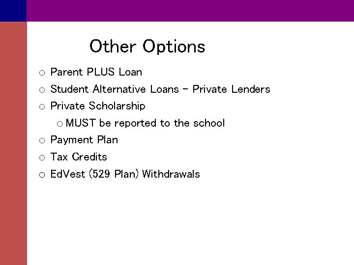 Other Options o Parent PLUS Loan o Student Alternative Loans – Private Lenders o