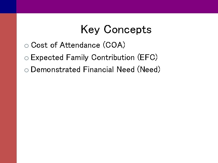 Key Concepts o Cost of Attendance (COA) o Expected Family Contribution (EFC) o Demonstrated