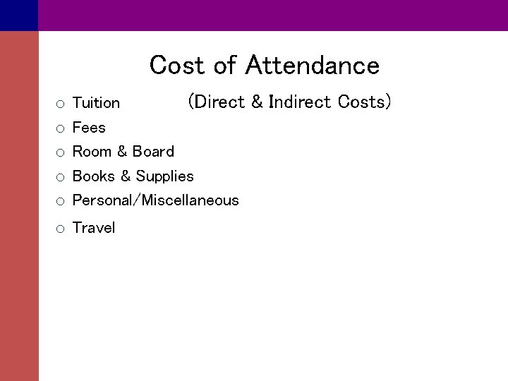 Cost of Attendance o o o Tuition (Direct & Indirect Costs) Fees Room &