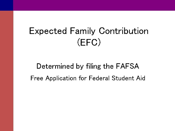 Expected Family Contribution (EFC) Determined by filing the FAFSA Free Application for Federal Student