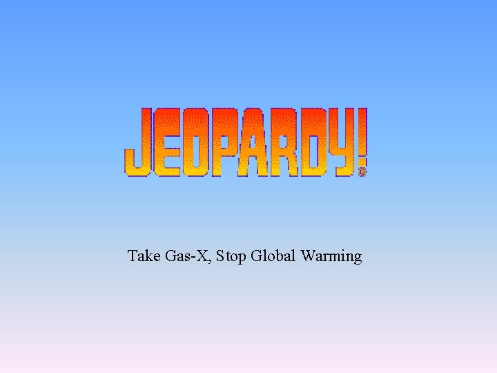 Take Gas-X, Stop Global Warming 