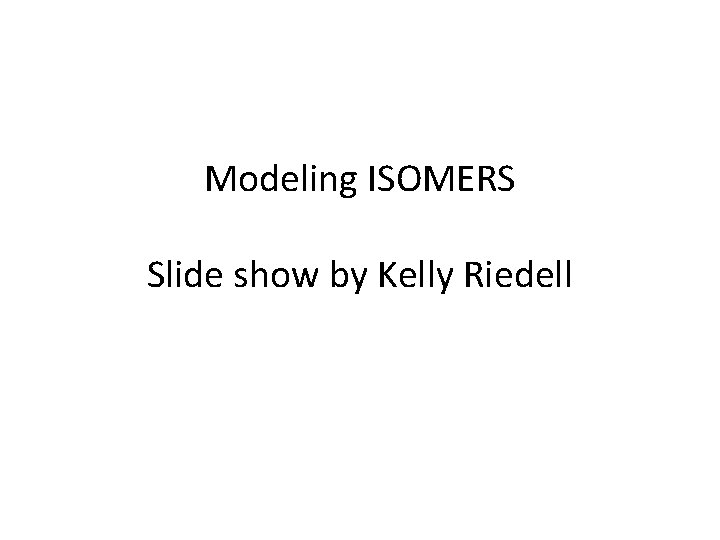 Modeling ISOMERS Slide show by Kelly Riedell 