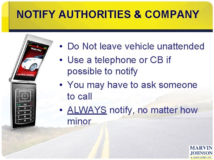 NOTIFY AUTHORITIES & COMPANY • Do Not leave vehicle unattended • Use a telephone