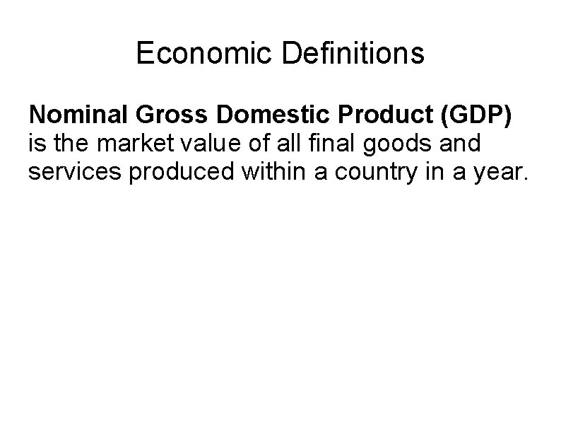 Economic Definitions Nominal Gross Domestic Product (GDP) is the market value of all final