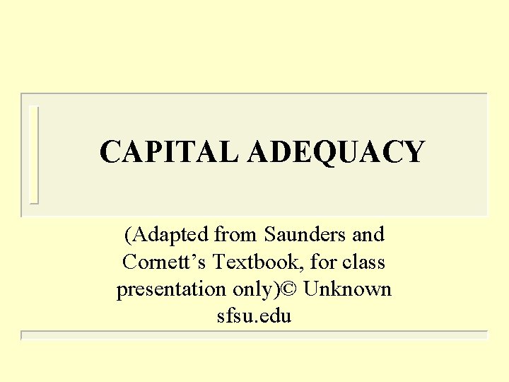 CAPITAL ADEQUACY (Adapted from Saunders and Cornett’s Textbook, for class presentation only)© Unknown sfsu.