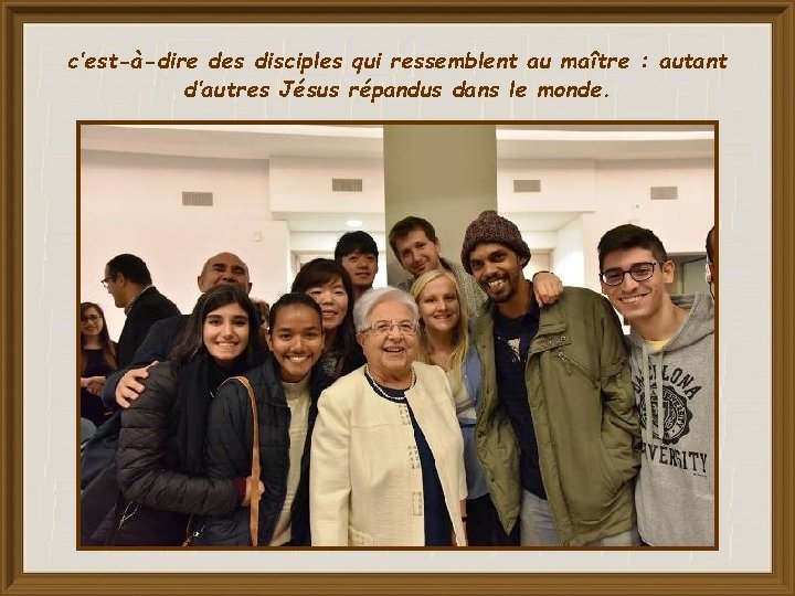 c’est-à-dire des disciples qui ressemblent au maître : autant d’autres Jésus répandus dans le