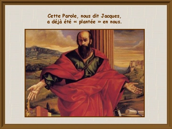 Cette Parole, nous dit Jacques, a déjà été « plantée » en nous. 