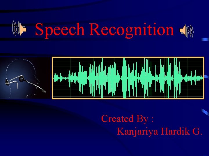 Speech Recognition Created By : Kanjariya Hardik G. 
